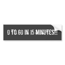0 to 60 in 15 minutes!!! Bumper sticker