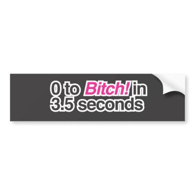 0 to Bitch in 3.5 seconds Bumper Sticker by Kreatr