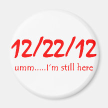 12/22/12 Still Here Fridge Magnet