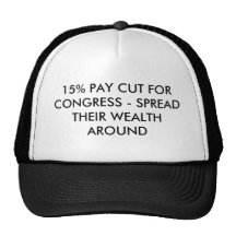 15% PAY CUT FOR CONGRESS - SPREAD THEIR WEALTH ... HAT
