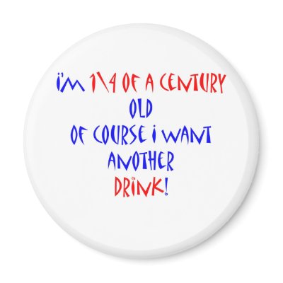 25 (1\4 century) another drink by thatsabigbirthday3
