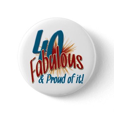 40 Fabulous and Proud of it Pinback Button by all_occasion_tshirts