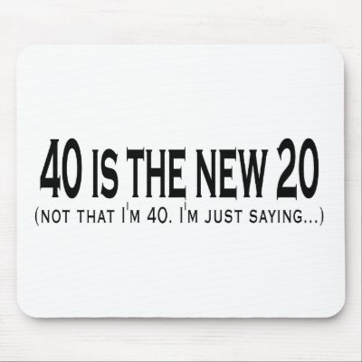 40 is the new 20 by teesed