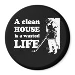 A CLEAN HOUSE IS A WASTED LIFE T-shirt Refrigerator Magnet
