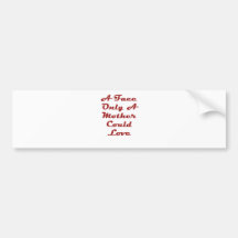 A Face Only A Mother Could Love Bumper Stickers