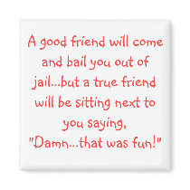 A good friend will come and bail you out of jai... magnet