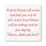 A good friend will come and bail you out of jai... magnets