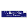 A Republic If You Can Keep It - Benjamin Franklin Bumper Sticker