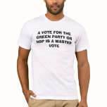 A VOTE FOR THE GREEN PARTY OR NDP IS A WASTED VOTE t-shirts