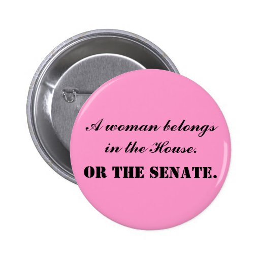 A woman belongs in the House. Or the Senate. Button