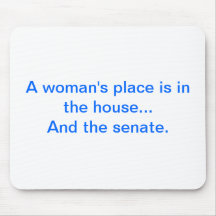"A woman's place is in the house.. And the senate. Mouse Pads