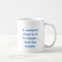 "A woman's place is in the house.. And the senate. Mugs