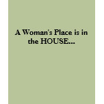 A Woman's Place is in the HOUSE... t-shirts