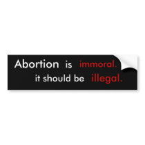 Abortion is immoral it should be  illegal. bumper sticker