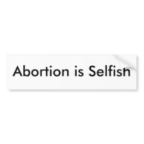 Abortion is Selfish Bumper Sticker