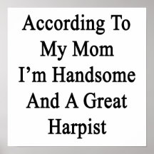 According To My Mom I'm Handsome And A Great Harpi Posters