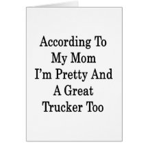 According To My Mom I'm Pretty And A Great Trucker Card
