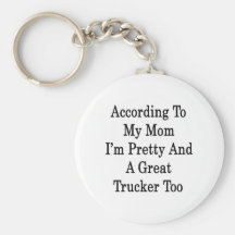 According To My Mom I'm Pretty And A Great Trucker Keychains