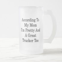 According To My Mom I'm Pretty And A Great Trucker Mugs