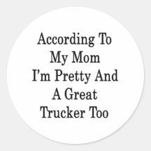 According To My Mom I'm Pretty And A Great Trucker Stickers