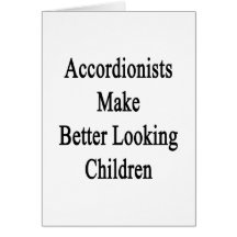 Accordionists Make Better Looking Children Greeting Card