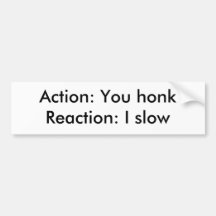 Action: You honkReaction: I slow Bumper Sticker