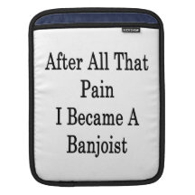 After All That Pain I Became A Banjoist Sleeves For iPads