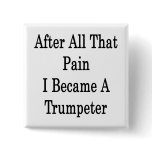 After All That Pain I Became A Trumpeter Pinback Buttons