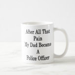 After All That Pain My Dad Became A Police Officer Coffee Mug