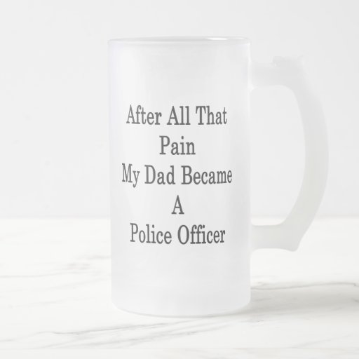 After All That Pain My Dad Became A Police Officer Coffee Mug