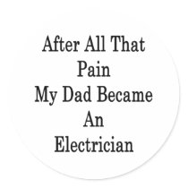 After All That Pain My Dad Became An Electrician Round Stickers