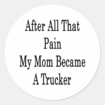 After All That Pain My Mom Became A Trucker Round Stickers