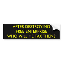 AFTER DESTROYINGFREE ENTERPRISEWHO WILL HE TAX ... BUMPER STICKERS