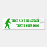 ain't no squatch, that's your mom! bumper stickers