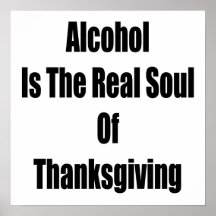 Alcohol Is The Real Soul Of Thanksgiving Posters