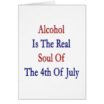 Alcohol Is The Real Soul Of The 4th Of July Greeting Cards