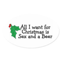 All I Want For Christmas Is Sex And A Beer Oval Stickers