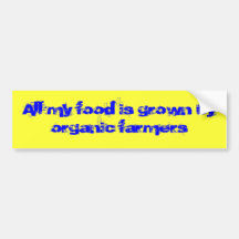 All my food is grown by organic farmers bumper stickers