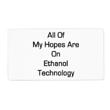 All Of My Hopes Are On Ethanol Technology Shipping Label