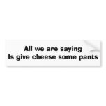 All we are saying is give cheese some pants bumper stickers