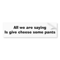All we are saying is give cheese some pants bumper stickers