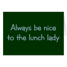 Always be Nice to the Lunch Lady Greeting Cards