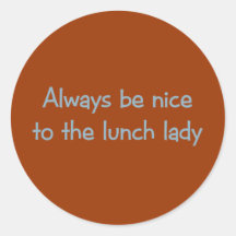 Always be Nice to the Lunch Lady Round Stickers