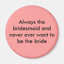 Always the bridesmaid and never ever want magnet