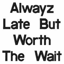 Alwayz Late But Worth The Wait T-Shirt