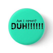 Am I open?, DUH!!!!!! Buttons