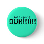 Am I open?, DUH!!!!!! buttons