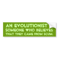An Evolutionist believes that they came from scum Bumper Stickers