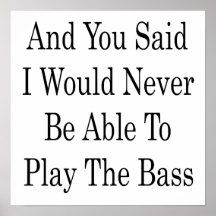 And You Said I Would Never Be Able To Play The Bas Poster