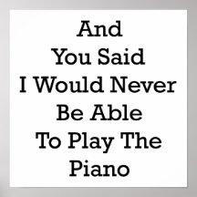 And You Said I Would Never Be Able To Play The Pia Print